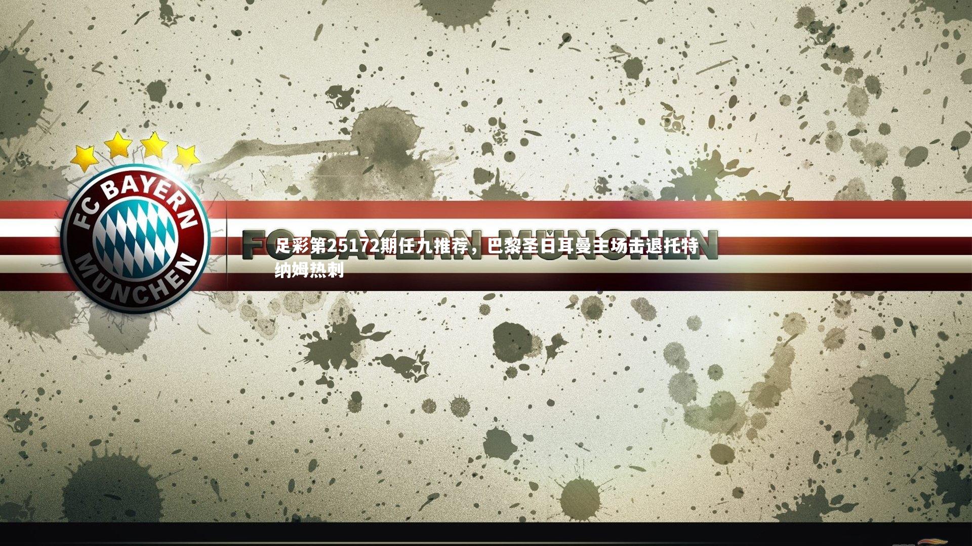 足彩第25172期任九推荐，巴黎圣日耳曼主场击退托特纳姆热刺